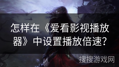 怎样在《爱看影视播放器》中设置播放倍速？