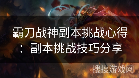 霸刀战神副本挑战心得:副本挑战技巧分享 霸刀战神副本挑战心得:副本挑战技巧分享