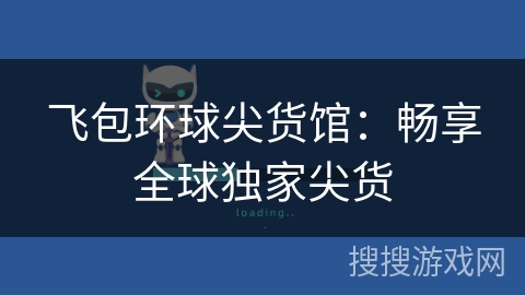 飞包环球尖货馆：畅享全球独家尖货