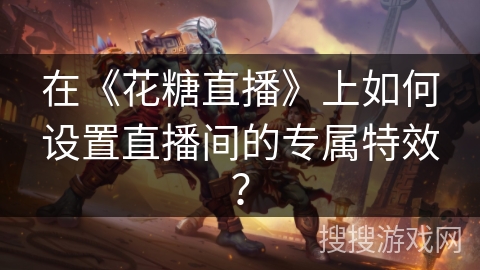 在《花糖直播》上如何设置直播间的专属特效？