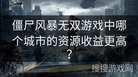 僵尸风暴无双游戏中哪个城市的资源收益更高？