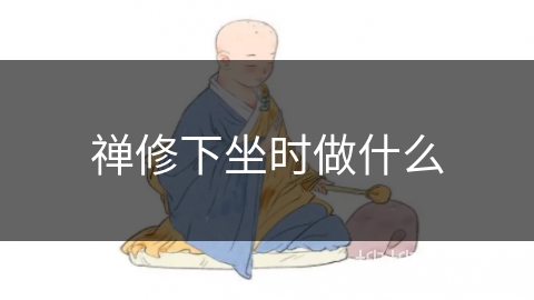 禅修下坐时做什么