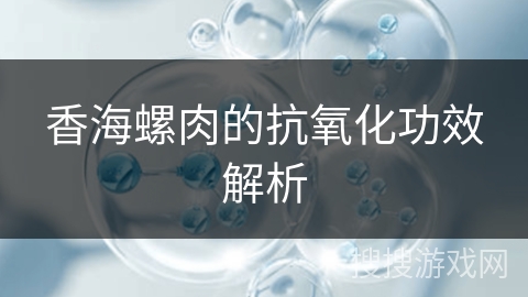 香海螺肉的抗氧化功效解析