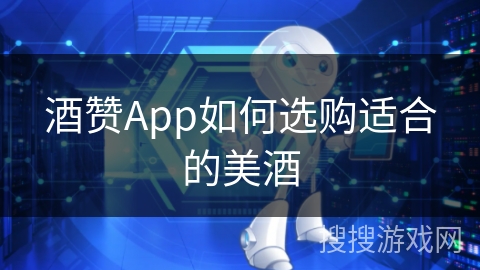 酒赞App如何选购适合的美酒