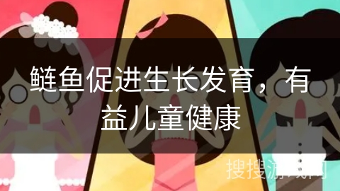 鲢鱼促进生长发育，有益儿童健康