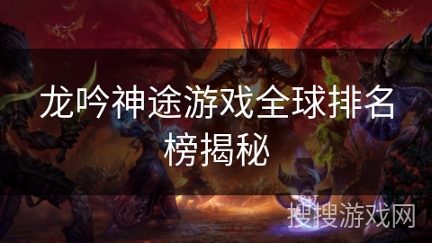 龙吟神途游戏全球排名榜揭秘