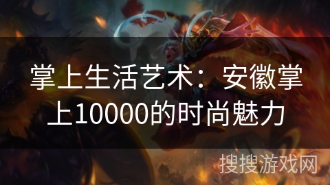掌上生活艺术：安徽掌上10000的时尚魅力