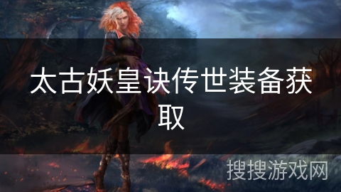 太古妖皇诀传世装备获取