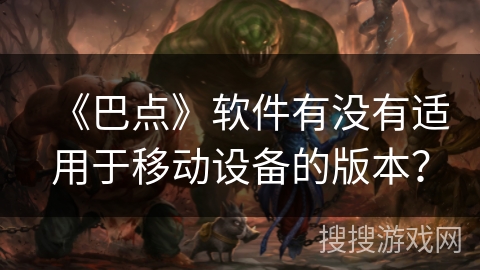 《巴点》软件有没有适用于移动设备的版本？