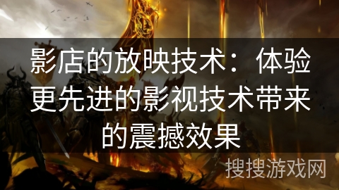 影店的放映技术：体验更先进的影视技术带来的震撼效果