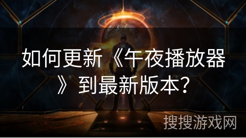 如何更新《午夜播放器》到最新版本？