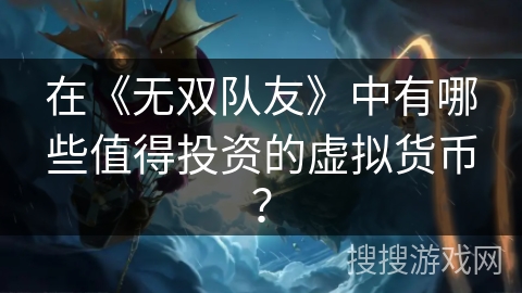 在《无双队友》中有哪些值得投资的虚拟货币？