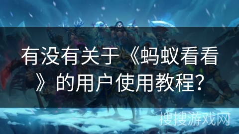 有没有关于《蚂蚁看看》的用户使用教程？