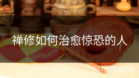 禅修如何治愈惊恐的人