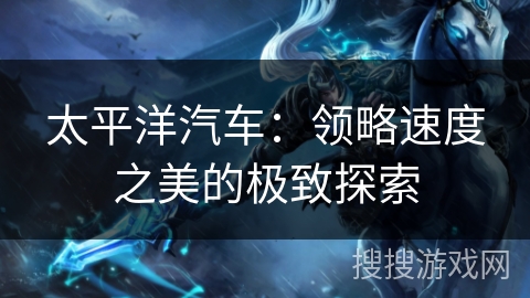 太平洋汽车：领略速度之美的极致探索