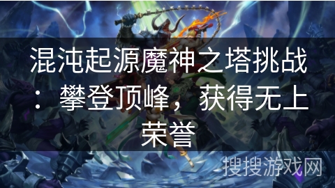 混沌起源魔神之塔挑战：攀登顶峰，获得无上荣誉