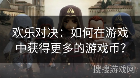 欢乐对决：如何在游戏中获得更多的游戏币？