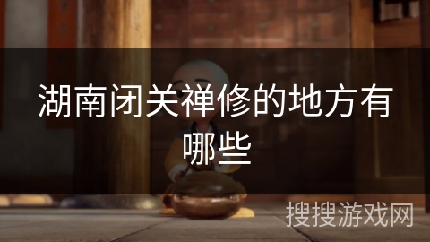 湖南闭关禅修的地方有哪些