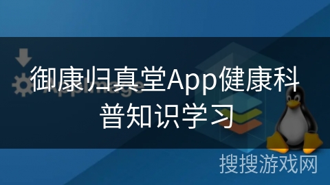 御康归真堂App健康科普知识学习