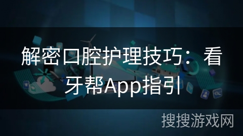 解密口腔护理技巧：看牙帮App指引