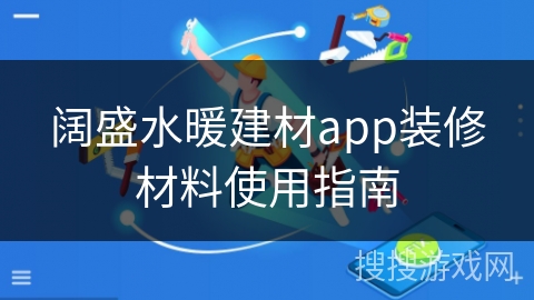 阔盛水暖建材app装修材料使用指南
