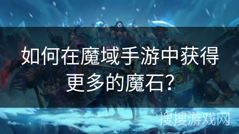 如何在魔域手游中获得更多的魔石？