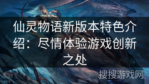 仙灵物语新版本特色介绍：尽情体验游戏创新之处