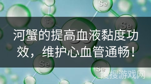 河蟹的提高血液黏度功效,维护心血管通畅! 河蟹的提高血液黏度功效,维护心血管通畅!
