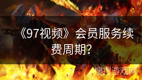 《97视频》会员服务续费周期? 《97视频》会员服务续费周期?