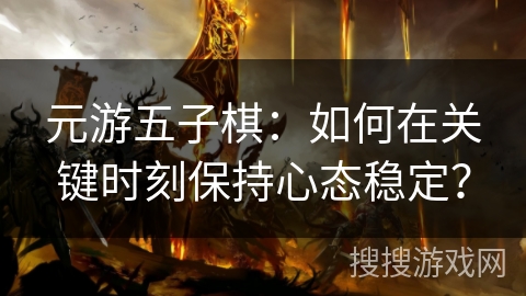 元游五子棋:如何在关键时刻保持心态稳定? 元游五子棋:如何在关键时刻保持心态稳定?
