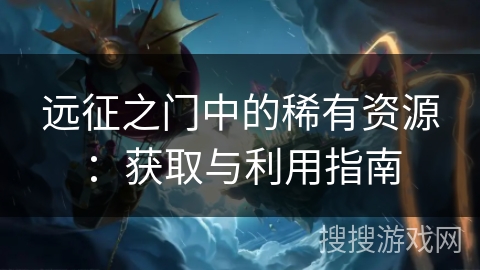 远征之门中的稀有资源：获取与利用指南