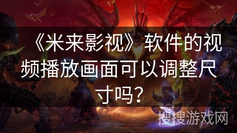 《米来影视》软件的视频播放画面可以调整尺寸吗？