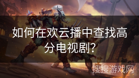 如何在欢云播中查找高分电视剧？
