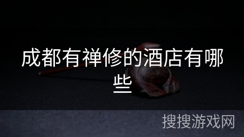 成都有禅修的酒店有哪些 成都有禅修的酒店有哪些