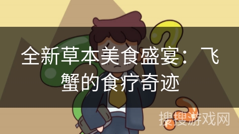 全新草本美食盛宴：飞蟹的食疗奇迹