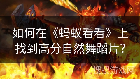 如何在《蚂蚁看看》上找到高分自然舞蹈片？