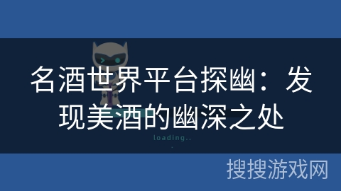 名酒世界平台探幽:发现美酒的幽深之处