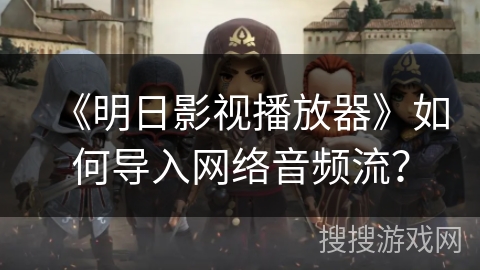 《明日影视播放器》如何导入网络音频流？
