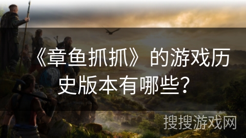 《章鱼抓抓》的游戏历史版本有哪些？