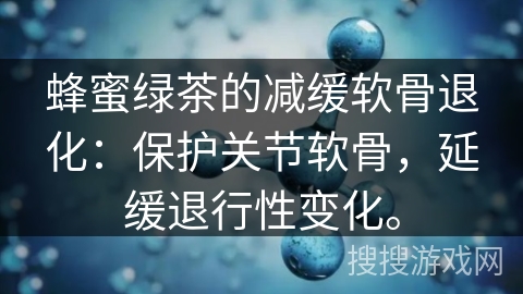 蜂蜜绿茶的减缓软骨退化：保护关节软骨，延缓退行性变化。