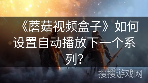 《蘑菇视频盒子》如何设置自动播放下一个系列？