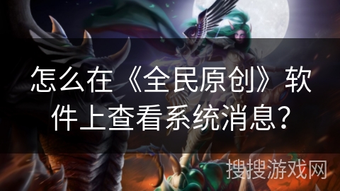 怎么在《全民原创》软件上查看系统消息? 怎么在《全民原创》软件上查看系统消息?