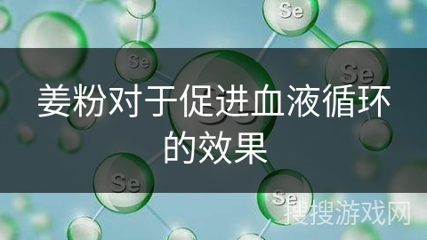 姜粉对于促进血液循环的效果 姜粉对于促进血液循环的效果