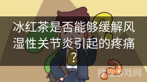 冰红茶是否能够缓解风湿性关节炎引起的疼痛? 冰红茶是否能够缓解风湿性关节炎引起的疼痛?