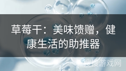 草莓干：美味馈赠，健康生活的助推器