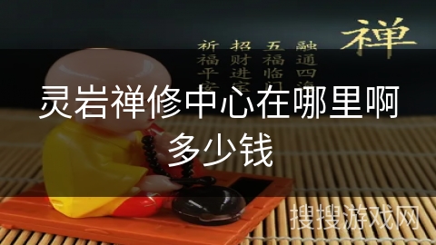 灵岩禅修中心在哪里啊多少钱 灵岩禅修中心在哪里啊多少钱