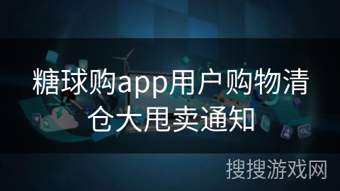 糖球购app用户购物清仓大甩卖通知