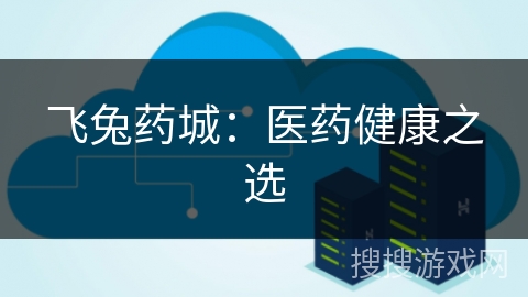 飞兔药城：医药健康之选
