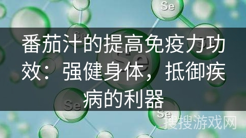 番茄汁的提高免疫力功效:强健身体,抵御疾病的利器 番茄汁的提高免疫力功效:强健身体,抵御疾病的利器