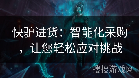 快驴进货：智能化采购，让您轻松应对挑战